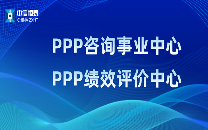 品牌指引 行業(yè)領(lǐng)先——中信恒泰PPP咨詢事業(yè)中心、PPP績效評價中心